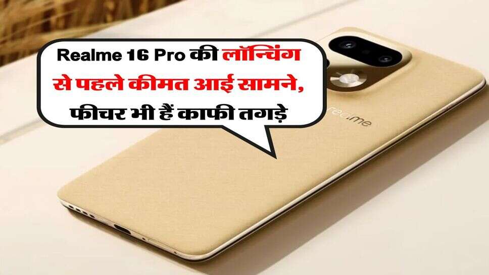 Realme 16 Pro की लॉन्चिंग से पहले कीमत आई सामने, फीचर भी हैं काफी तगड़े