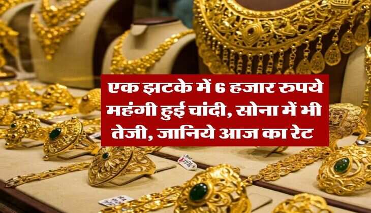 Gold Silver Rate : एक झटके में 6 हजार रुपये महंगी हुई चांदी, सोना में भी तेजी, जानिये आज का रेट&nbsp;