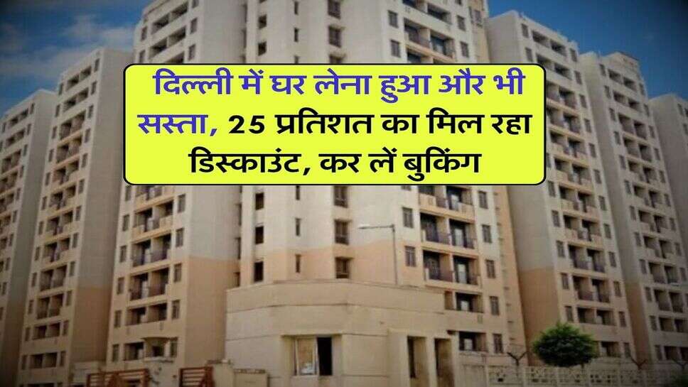 DDA Flats : दिल्ली में घर लेना हुआ और भी सस्ता, 25 प्रतिशत का मिल रहा डिस्काउंट, कर लें बुकिंग