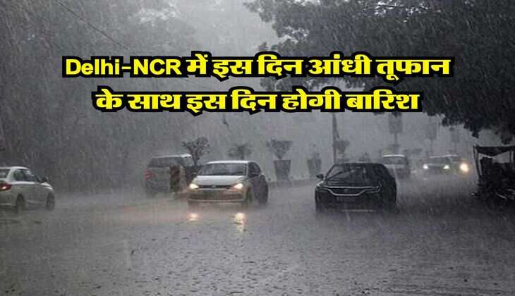 Delhi-NCR में इस दिन आंधी तूफान के साथ इस दिन होगी बारिश