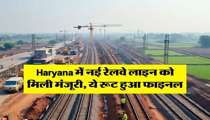 Haryana में नई रेलवे लाइन को मिली मंजूरी, ये रूट हुआ फाइनल