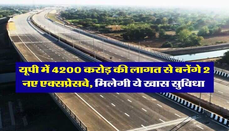 UP Expressway : यूपी में 4200 करोड़ की लागत से बनेंगे 2 नए एक्सप्रेसवे, मिलेगी ये खास सुविधा 
