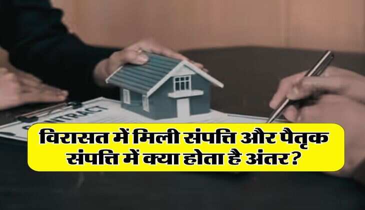 Property : विरासत में मिली संपत्ति और पैतृक संपत्ति में क्या होता है अंतर, कई लाेग नहीं जानते सही जवाब