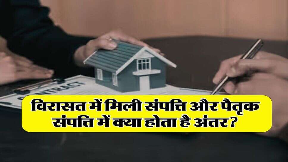 Property : विरासत में मिली संपत्ति और पैतृक संपत्ति में क्या होता है अंतर, कई लाेग नहीं जानते सही जवाब