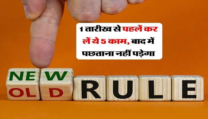 New Rules : 1 तारीख से पहलें कर लें ये 5 काम, बाद में पछताना नहीं पड़ेगा