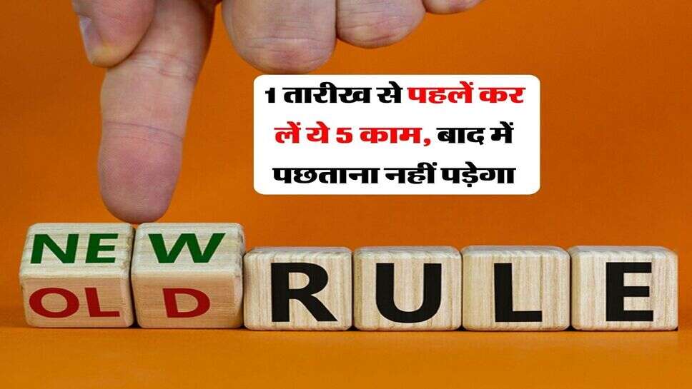 New Rules : 1 तारीख से पहलें कर लें ये 5 काम, बाद में पछताना नहीं पड़ेगा