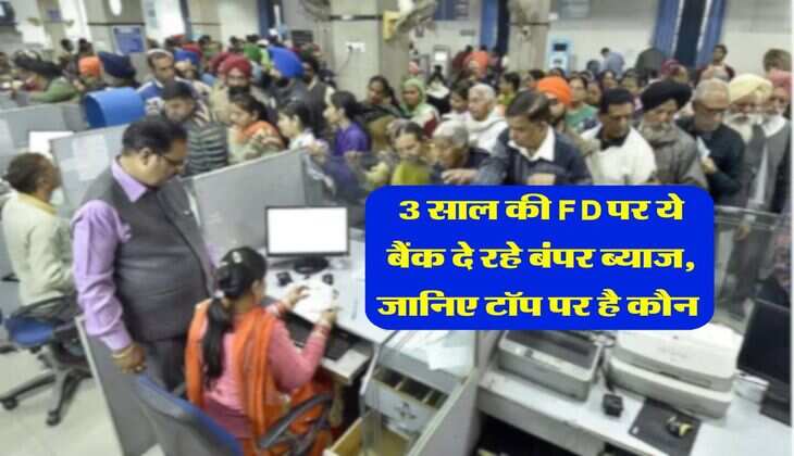 3 साल की FD पर ये बैंक दे रहे बंपर ब्याज, जानिए टॉप पर है कौन 