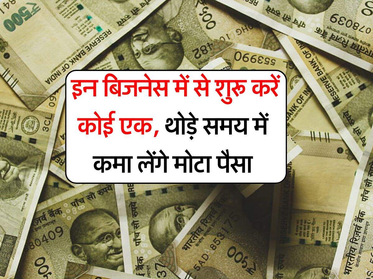 Business Ideas : इन बिजनेस में से शुरू करें कोई एक, थोड़े समय में कमा लेंगे मोटा पैसा