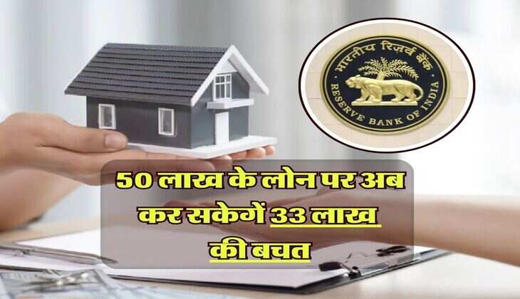 home loan : RBI ने लागु किया ये नया नियम, 50 लाख के लोन पर अब कर सकेगें 33 लाख की बचत, जानिए कैसे