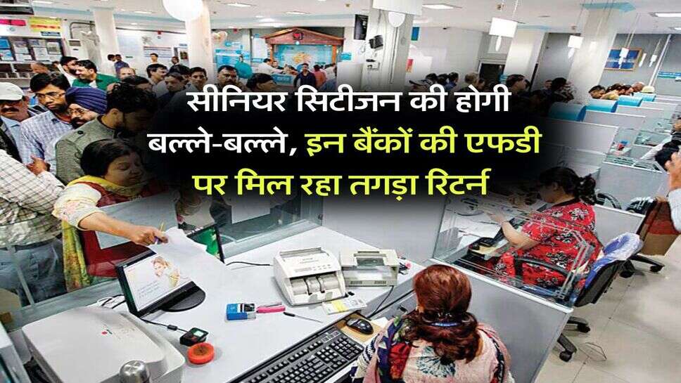 Bank FD Rates : सीनियर सिटीजन की होगी बल्ले-बल्ले, इन बैंकों की एफडी पर मिल रहा तगड़ा रिटर्न&nbsp;
