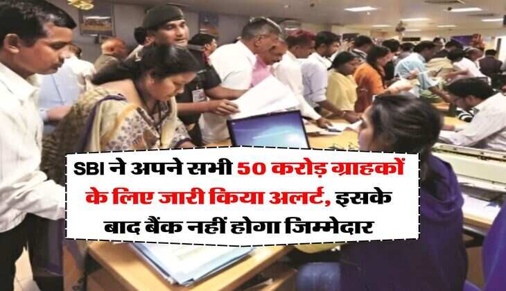 SBI ने अपने सभी 50 करोड़ ग्राहकों के लिए जारी किया अलर्ट, इसके बाद बैंक नहीं होगा जिम्मेदार