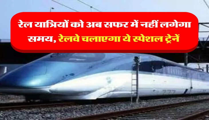 Indian Railways: रेल यात्रियों को अब सफर में नहीं लगेगा समय, रेलवे चलाएगा ये स्पेशल ट्रेनें 