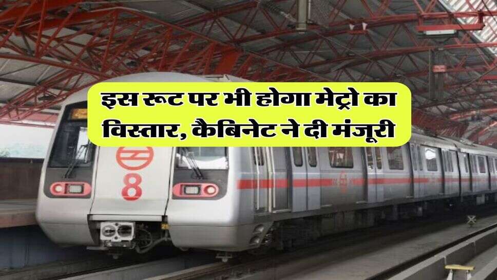 Metro Rail : इस रूट पर भी होगा मेट्रो का विस्तार, कैबिनेट ने दी मंजूरी