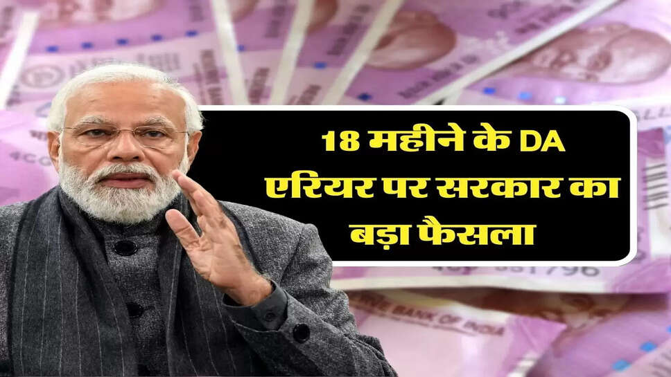 7th Pay Commission: 18 महीने के DA एर&zwj;ियर पर सरकार का बड़ा फैसला
