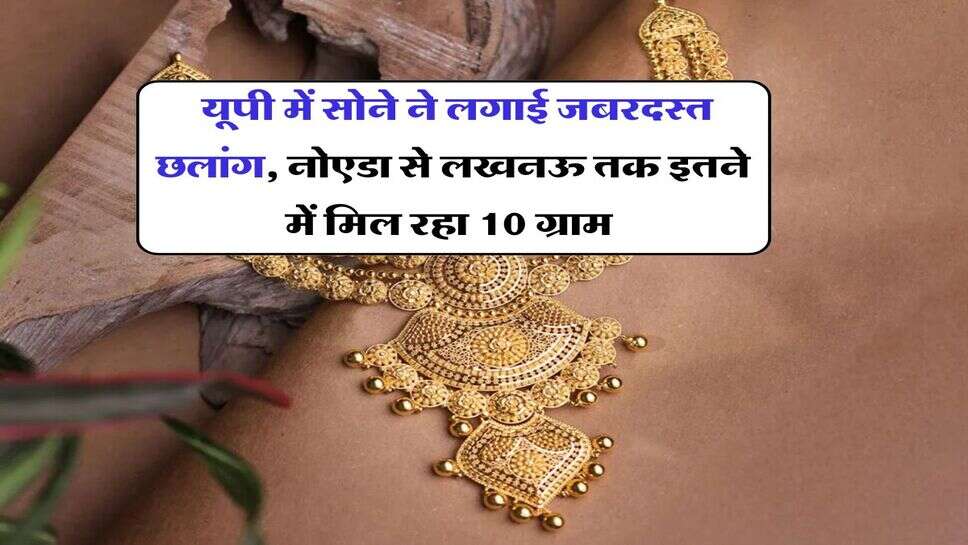 UP Gold Rate : यूपी में सोने ने लगाई जबरदस्त छलांग, नोएडा से लखनऊ तक इतने में मिल रहा 10 ग्राम&nbsp;