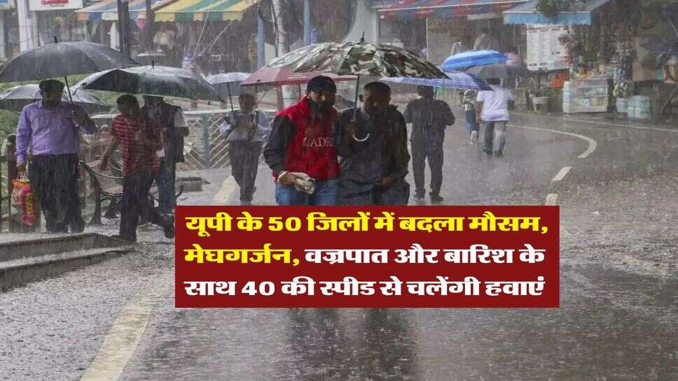 UP Mausam : यूपी के 50 जिलों में बदला मौसम, मेघगर्जन, वज्रपात और बारिश के साथ 40 की स्पीड से चलेंगी हवाएं