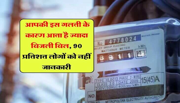 Electricity Bill : आपकी इस गलती के कारण आता है ज्यादा बिजली बिल, 90 प्रतिशत लोगों को नहीं जानकारी