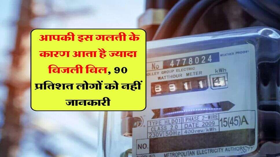 Electricity Bill : आपकी इस गलती के कारण आता है ज्यादा बिजली बिल, 90 प्रतिशत लोगों को नहीं जानकारी