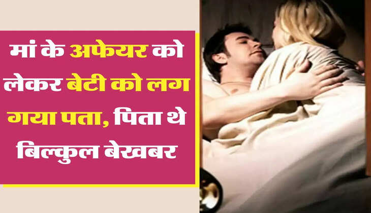 Relationship मां के अफेयर को लेकर बेटी को लग गया पता, पिता थे बिल्कुल बेखबर