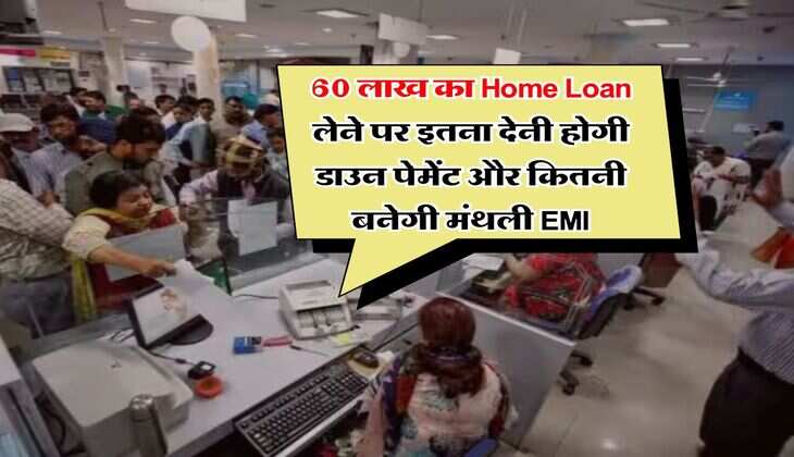 60 लाख का Home Loan लेने पर इतना देनी होगी डाउन पेमेंट और कितनी बनेगी मंथली EMI, समझें पूरा कैलकुलेशन&nbsp;