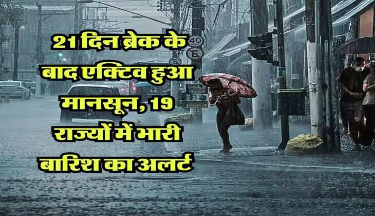 Monsoon Update : 21 दिन ब्रेक के बाद एक्टिव हुआ मानसून, 19 राज्यों में भारी बारिश का अलर्ट&nbsp;