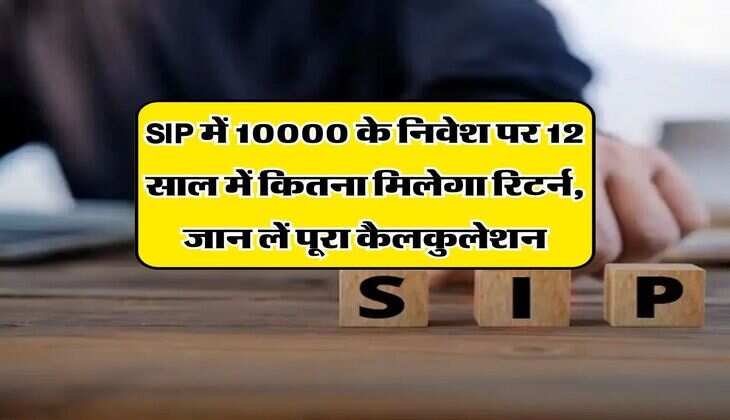 SIP में 10000 के निवेश पर 12 साल में कितना मिलेगा रिटर्न, जान लें पूरा कैलकुलेशन