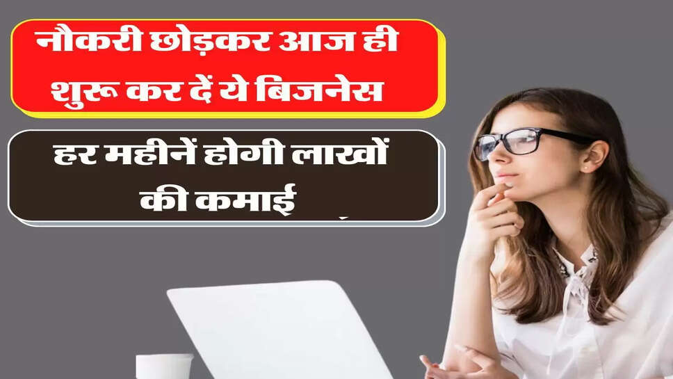 नौकरी छोड़कर आज ही शुरू कर दें ये कारोबार, हर महीनें होगी लाखों की कमाई&nbsp;