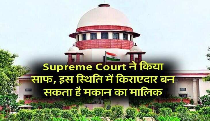 Supreme Court ने किया साफ, इस स्थिति में किराएदार बन सकता है मकान का मालिक