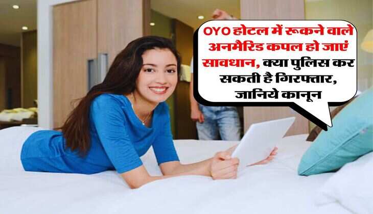 OYO होटल में रूकने वाले अनमैरिड कपल हो जाएं सावधान, क्या पुलिस कर सकती है गिरफ्तार, जानिये कानून