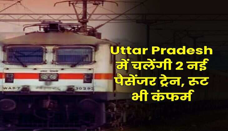 Uttar Pradesh में चलेंगी 2 नई पैसेंजर ट्रेन, रूट भी कंफर्म