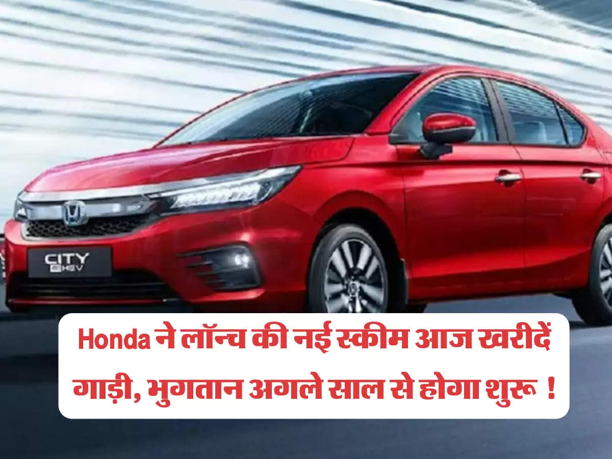 Honda ने लॉन्च की नई स्कीम आज खरीदें गाड़ी, भुगतान अगले साल से होगा शुरू !