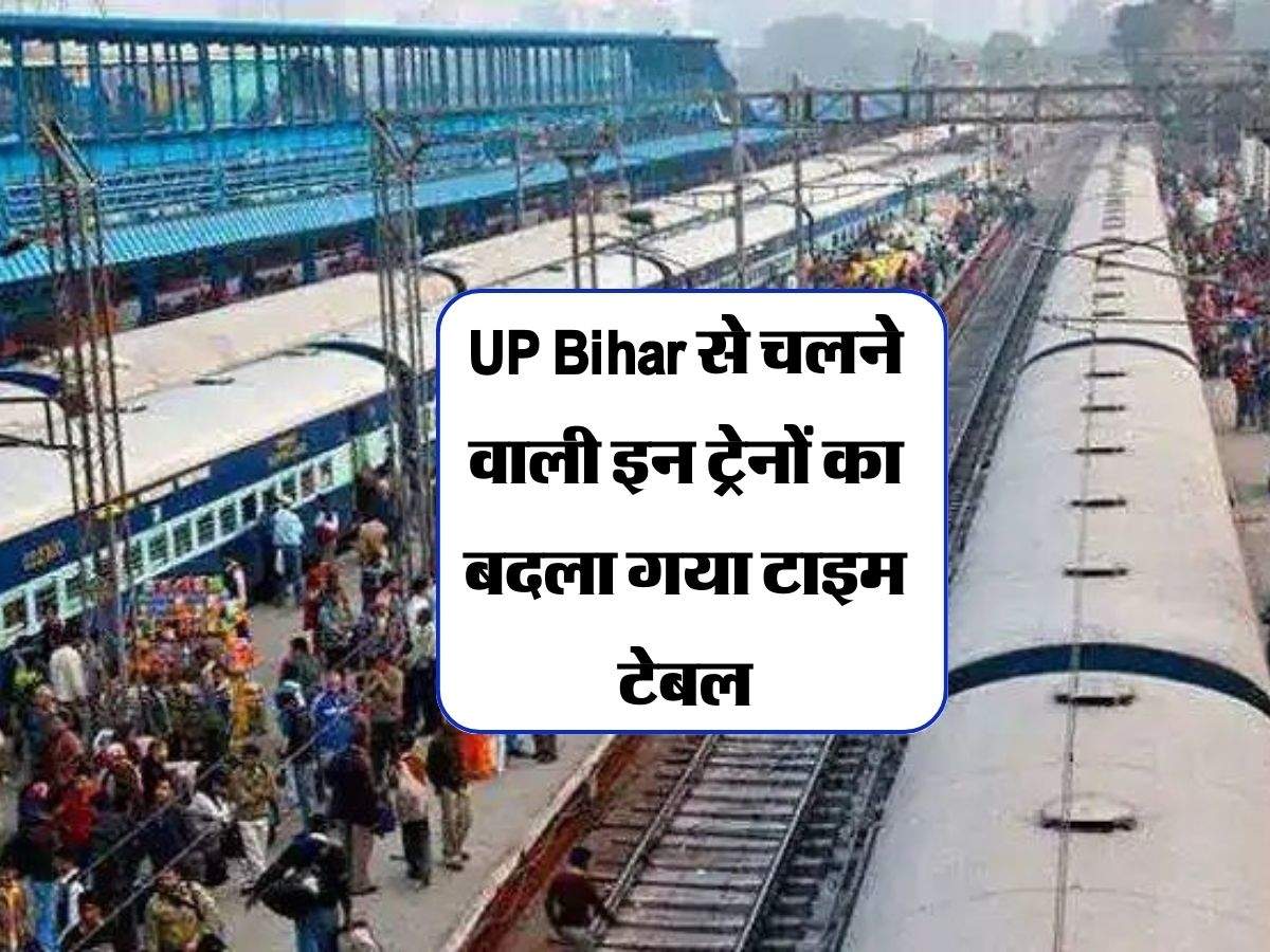 UP Bihar से चलने वाली इन ट्रेनों का बदला गया टाइम टेबल, चेक करें अपडेट
