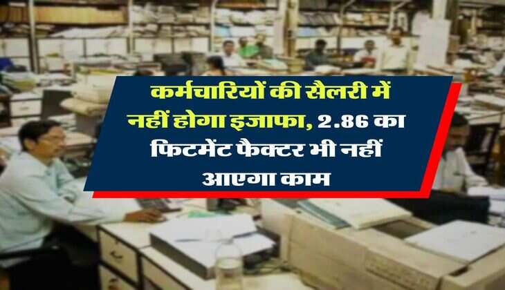 8th Pay Commission : कर्मचारियों की सैलरी में नहीं होगा इजाफा, 2.86 का फिटमेंट फैक्टर भी नहीं आएगा काम