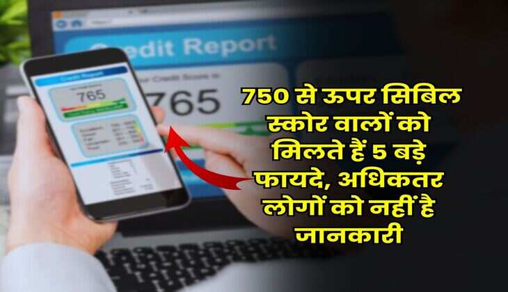 CIBIL Score : 750 से ऊपर सिबिल स्कोर वालों को मिलते हैं 5 बड़े फायदे, अधिकतर लोगों को नहीं है जानकारी