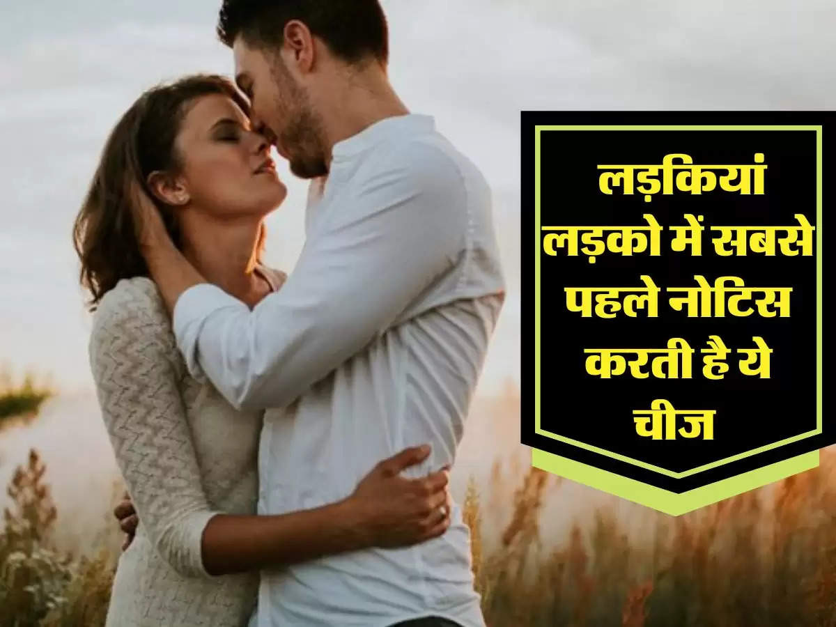 Love Relationship: लड़कियां लड़को में सबसे पहले नोटिस करती है ये चीज 