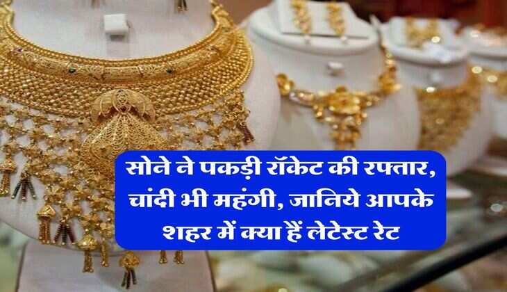 Gold Rate : सोने ने पकड़ी रॉकेट की रफ्तार, चांदी भी महंगी, जानिये आपके शहर में क्या हैं लेटेस्ट रेट