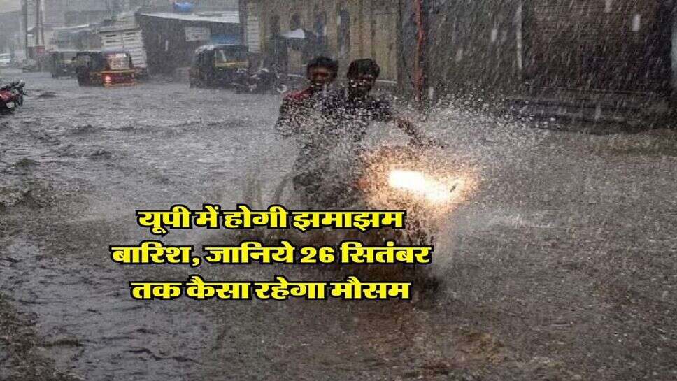 UP Mausam : यूपी में होगी झमाझम बारिश, जानिये 26 सितंबर तक कैसा रहेगा मौसम