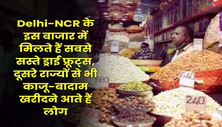 Delhi-NCR के इस बाजार में मिलते हैं सबसे सस्ते ड्राई फ्रूट्स, दूसरे राज्यों से भी काजू-बादाम खरीदने आते हैं लोग