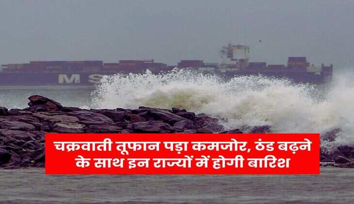 IMD WEATHER ALERT: चक्रवाती तूफान पड़ा कमजोर, ठंड बढ़ने के साथ इन राज्यों में होगी बारिश