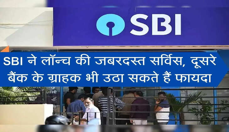 एसबीआई ग्राहकों के लिए लॉन्च कर रहा ये जबरदस्त सर्विस, दूसरे बैंक के ग्राहक भी उठा सकते हैं फायदा