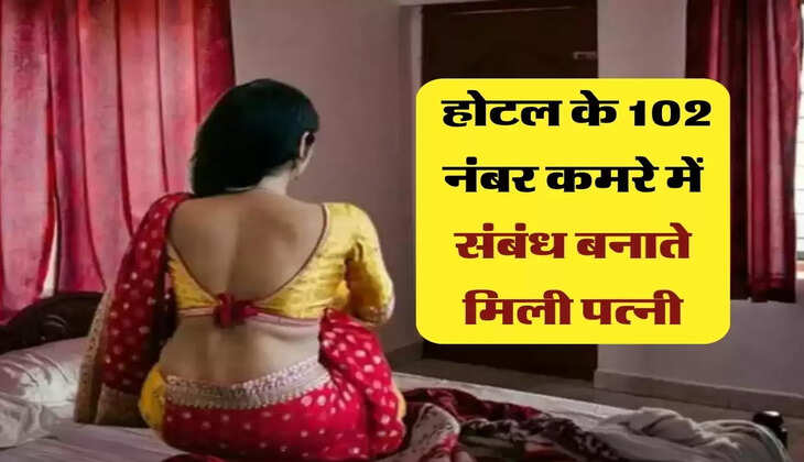 Affair : होटल के 102 नंबर कमरे में संबंध बनाते मिली पत्नी