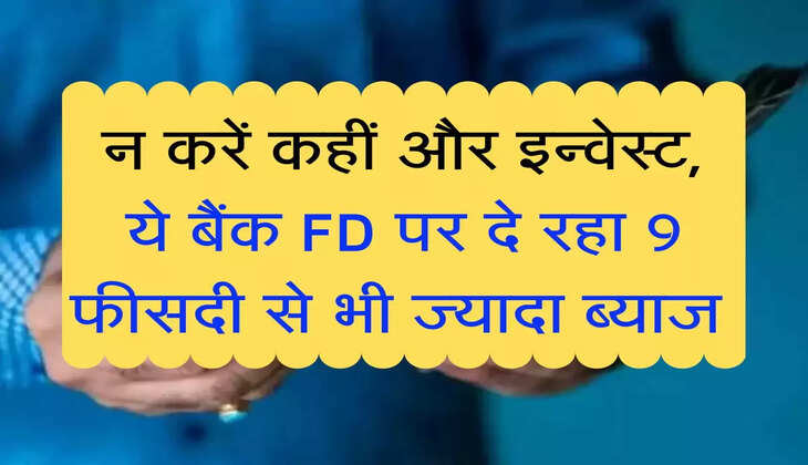 FD Interest Rate : न करें कहीं और इन्वेस्ट, ये बैंक FD पर दे रहा 9 फीसदी से भी ज्यादा ब्याज 