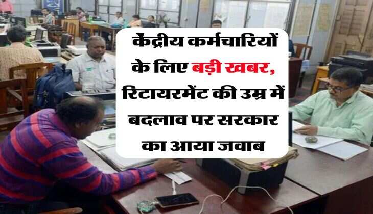 Retirement Age : केंद्रीय कर्मचारियों के लिए बड़ी खबर, रिटायरमेंट की उम्र में बदलाव पर सरकार का आया जवाब