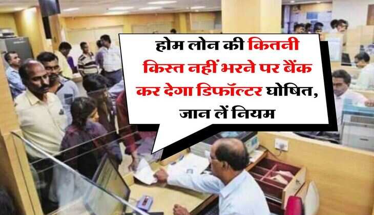 Home Loan EMI : होम लोन की कितनी किस्त नहीं भरने पर बैंक कर देगा डिफॉल्&zwj;टर घोषित, जान लें नियम