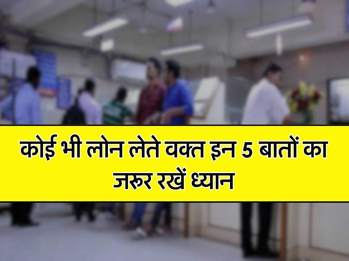 Bank Customers Alert : कोई भी लोन लेते वक्त इन 5 बातों का जरूर रखें ध्यान, आगे नहीं होगी दिक्कत