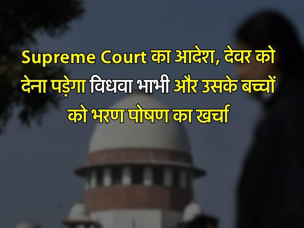 Supreme Court का आदेश, देवर को देना पड़ेगा विधवा भाभी और उसके बच्चों को भरण पोषण का खर्चा