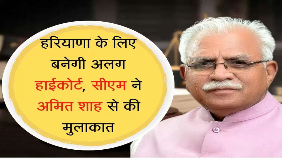 New Highcourt हरियाणा के लिए बनेगी हाईकोर्ट, सीएम ने अमित शाह से की मुलाकात
