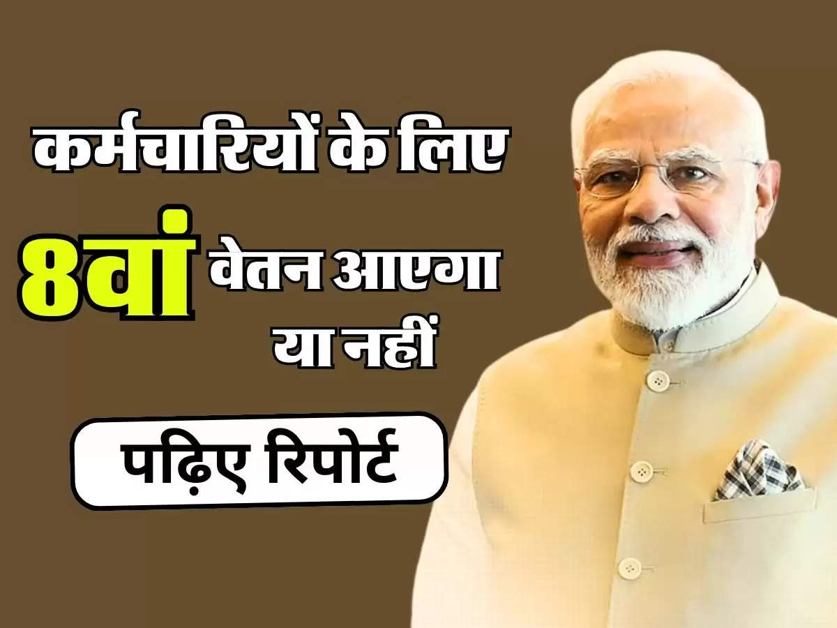 8th Pay Commission: कर्मचारियों के लिए आठवां वेतन आएगा या नहीं, जानिए क्या कहती है रिपोर्ट