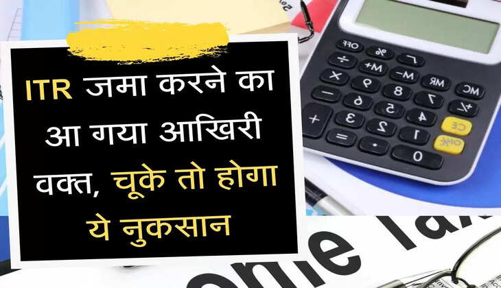 ITR Filling Date आइटीआर जमा करने का आ गया आखिरी वक्त, चूके तो होगा ये नुकसान