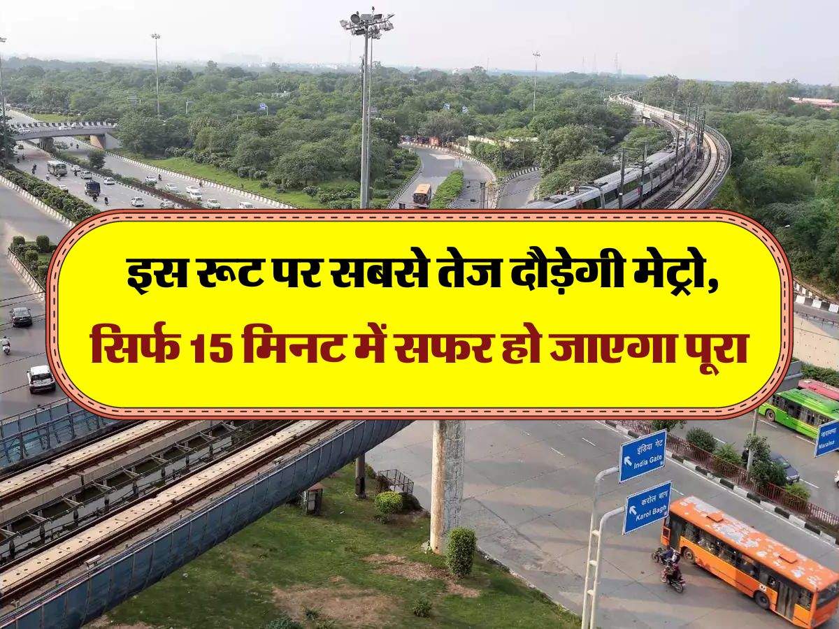 Delhi Metro : इस रूट पर सबसे तेज दौड़ेगी मेट्रो, सिर्फ 15 मिनट में सफर हो जाएगा पूरा